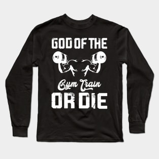 God Of The Fym Train Or Die | Motivational & Inspirational | Gift or Present for Gym Lovers Long Sleeve T-Shirt